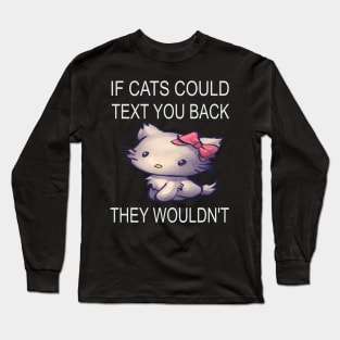 If Cats Could Text You Back - They Wouldn't Long Sleeve T-Shirt